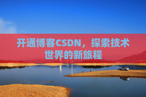 开通博客CSDN，探索技术世界的新旅程